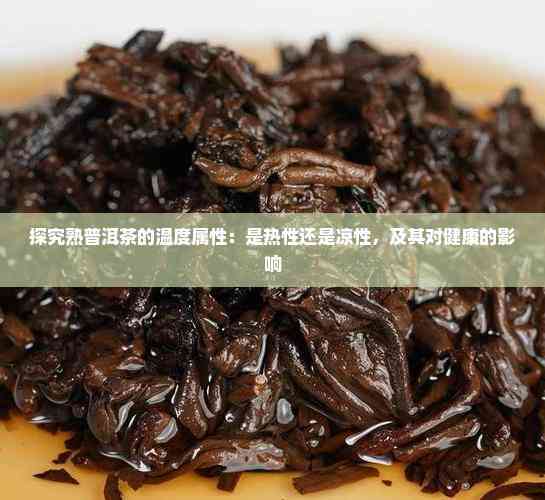 普洱茶是热性还是凉性的(普洱茶是热性还是凉性的茶)