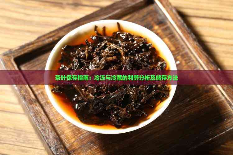 茶叶储存冷冻还是冷藏(茶叶储存方法是放在冷冻还是冷藏)