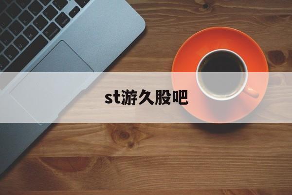 st游久股吧(st游久股票为什么停牌了)
