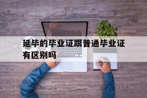 延毕的毕业证跟普通毕业证有区别吗(延毕的毕业证跟普通毕业证有区别吗知乎)