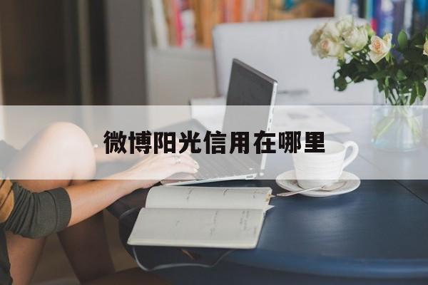 微博阳光信用在哪里(新版微博阳光信用在哪里查看)