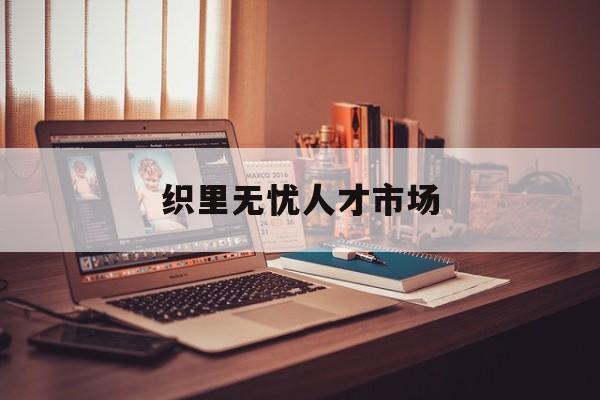 织里无忧人才市场(宣城人才市场最新招聘信息)