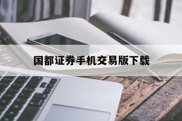 国都证券手机交易版下载(湘财证券手机交易软件下载)
