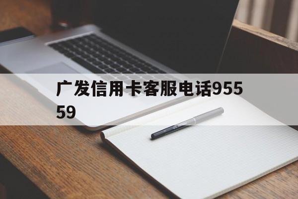 广发信用卡客服电话95559(广发信用卡客服电话95559人工服务)