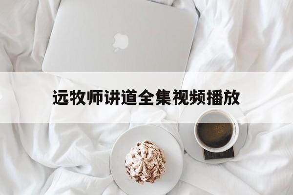 远牧师讲道全集视频播放(远牧师2019年讲道视频)
