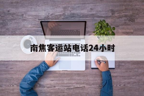 南焦客运站电话24小时(南焦客运站电话24小时客服热线)