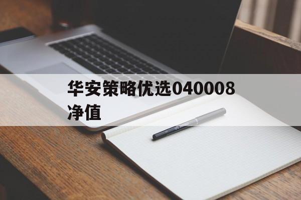 华安策略优选040008净值(华安策略优选040008净值估值)