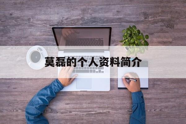 莫磊的个人资料简介(莫磊的资料简介 年轻)