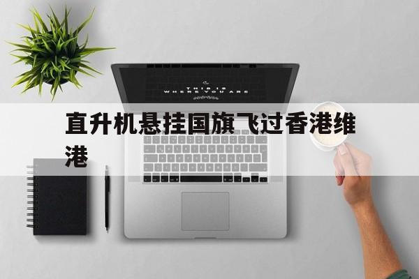 包含直升机悬挂国旗飞过香港维港的词条