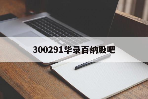300291华录百纳股吧的简单介绍