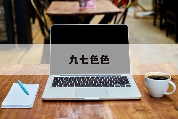 九七色色的简单介绍