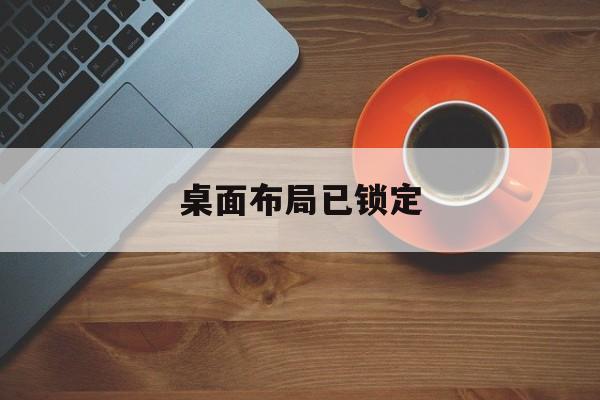 桌面布局已锁定(什么叫桌面布局已锁定)