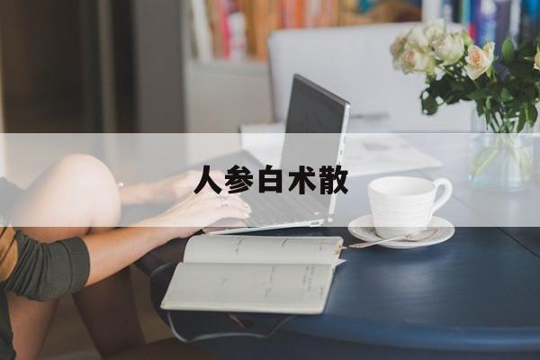 人参白术散(人参白术散价格表)